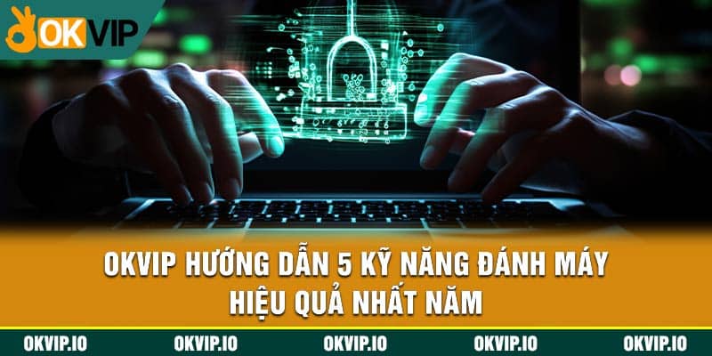 OKVIP Hướng Dẫn 5 Kỹ Năng Đánh Máy Hiệu Quả Nhất Năm - hình ảnh - jvggcbyzf.top
