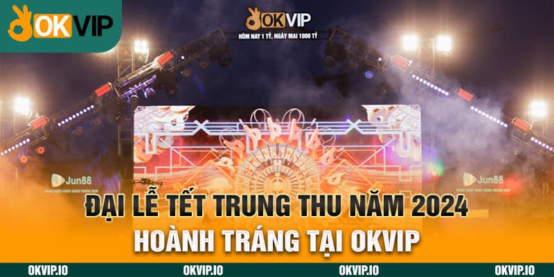 Đại Lễ Tết Trung Thu Năm 2024 Hoành Tráng Tại OKVIP - hình ảnh - jvggcbyzf.top Đại Lễ Tết Trung Thu Năm 2024 Hoành Tráng Tại OKVIP - hình ảnh - jvggcbyzf.top