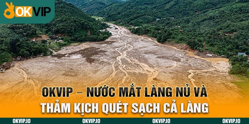 OKVIP – Nước Mắt Làng Nủ Và Thảm Kịch Quét Sạch Cả Làng - hình ảnh - jvggcbyzf.top OKVIP – Nước Mắt Làng Nủ Và Thảm Kịch Quét Sạch Cả Làng - hình ảnh - jvggcbyzf.top