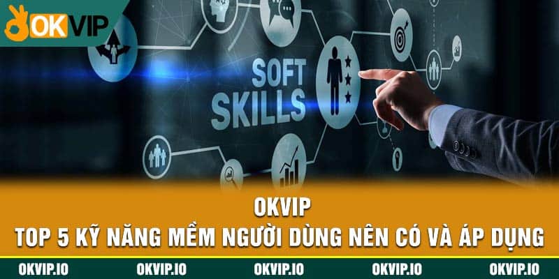 OKVIP – Top 5 Kỹ Năng Mềm Người Dùng Nên Có Và Áp Dụng - hình ảnh - jvggcbyzf.top OKVIP – Top 5 Kỹ Năng Mềm Người Dùng Nên Có Và Áp Dụng - hình ảnh - jvggcbyzf.top