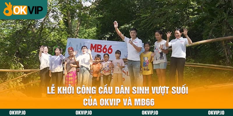Lễ Khởi Công Cầu Dân Sinh Vượt Suối Của OKVIP Và MB66 - hình ảnh - jvggcbyzf.top