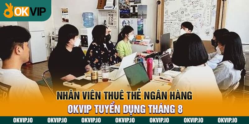 Nhân Viên Thuê Thẻ Ngân Hàng – OKVIP Tuyển Dụng Tháng 8 - hình ảnh - jvggcbyzf.top