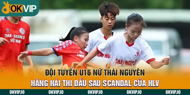 U16 nữ Thái Nguyên và vấn nạn dàn xếp tỷ số của HLV - hình ảnh - jvggcbyzf.top U16 nữ Thái Nguyên và vấn nạn dàn xếp tỷ số của HLV - hình ảnh - jvggcbyzf.top