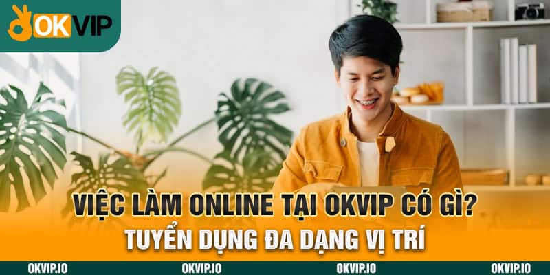 Việc làm online tại OKVIP có gì? Tuyển dụng đa dạng vị trí - hình ảnh - jvggcbyzf.top